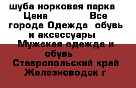 шуба норковая парка › Цена ­ 70 000 - Все города Одежда, обувь и аксессуары » Мужская одежда и обувь   . Ставропольский край,Железноводск г.